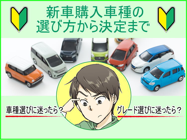 新車購入時、車種やグレード選びに迷ったら？